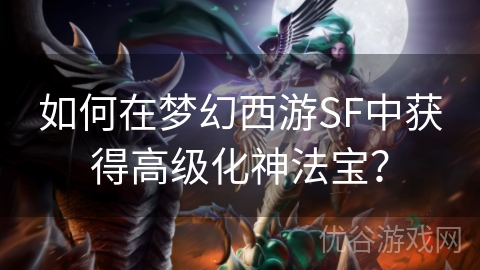 如何在梦幻西游SF中获得高级化神法宝？