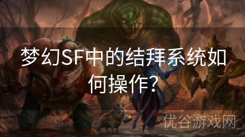 梦幻SF中的结拜系统如何操作？