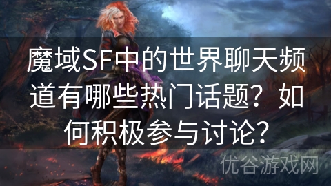 魔域SF中的世界聊天频道有哪些热门话题？如何积极参与讨论？