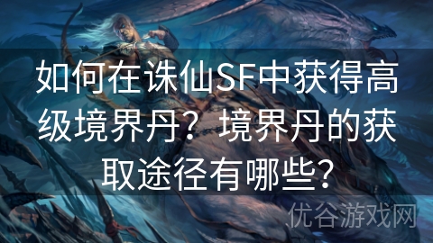 如何在诛仙SF中获得高级境界丹？境界丹的获取途径有哪些？