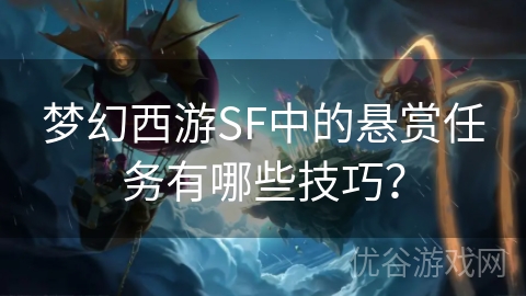 梦幻西游SF中的悬赏任务有哪些技巧？