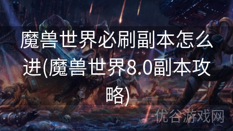 魔兽世界必刷副本怎么进(魔兽世界8.0副本攻略)