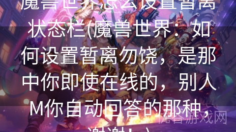 魔兽世界怎么设置暂离状态栏(魔兽世界：如何设置暂离勿饶，是那中你即使在线的，别人M你自动回答的那种，谢谢！)