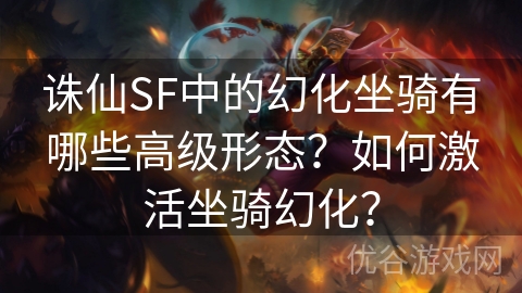 诛仙SF中的幻化坐骑有哪些高级形态？如何激活坐骑幻化？