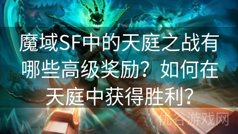 魔域SF中的天庭之战有哪些高级奖励？如何在天庭中获得胜利？