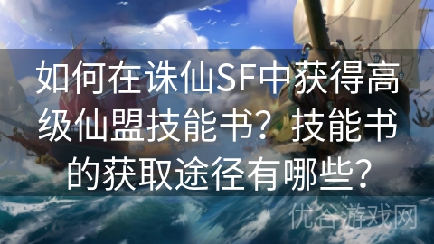 如何在诛仙SF中获得高级仙盟技能书？技能书的获取途径有哪些？