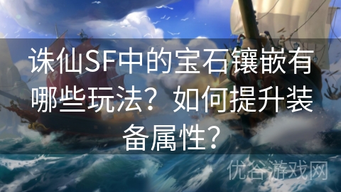 诛仙SF中的宝石镶嵌有哪些玩法？如何提升装备属性？