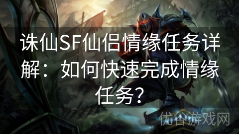 诛仙SF仙侣情缘任务详解：如何快速完成情缘任务？