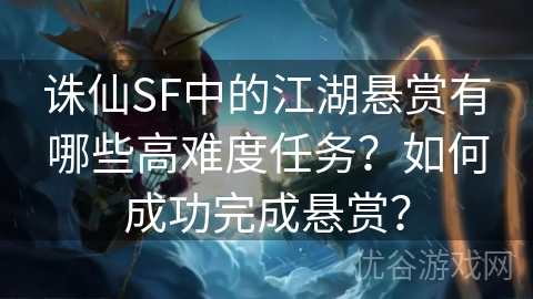 诛仙SF中的江湖悬赏有哪些高难度任务？如何成功完成悬赏？