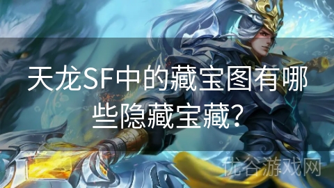 天龙SF中的藏宝图有哪些隐藏宝藏？