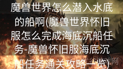 魔兽世界怎么潜入水底的船啊(魔兽世界怀旧服怎么完成海底沉船任务-魔兽怀旧服海底沉船任务通关攻略一览)