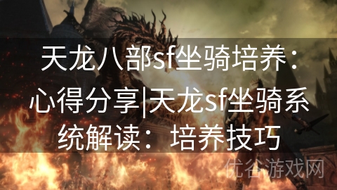 天龙八部sf坐骑培养：心得分享|天龙sf坐骑系统解读：培养技巧