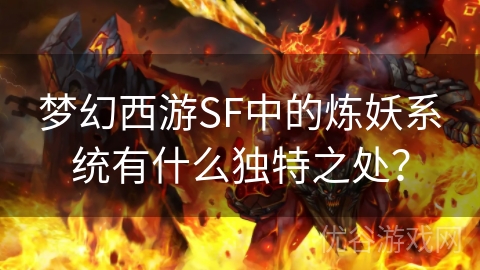 梦幻西游SF中的炼妖系统有什么独特之处？