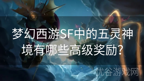 梦幻西游SF中的五灵神境有哪些高级奖励？