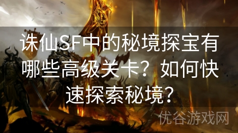 诛仙SF中的秘境探宝有哪些高级关卡？如何快速探索秘境？