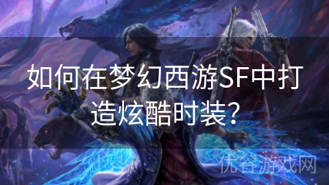 如何在梦幻西游SF中打造炫酷时装？