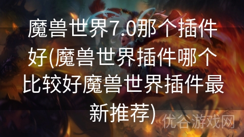 魔兽世界7.0那个插件好(魔兽世界插件哪个比较好魔兽世界插件最新推荐)