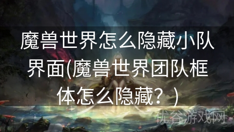 魔兽世界怎么隐藏小队界面(魔兽世界团队框体怎么隐藏？)