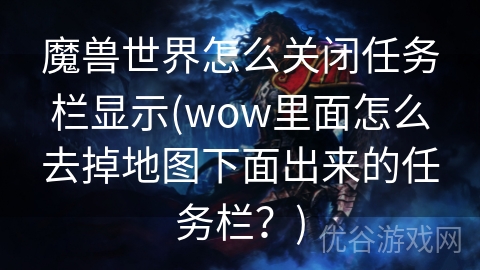 魔兽世界怎么关闭任务栏显示(wow里面怎么去掉地图下面出来的任务栏？)