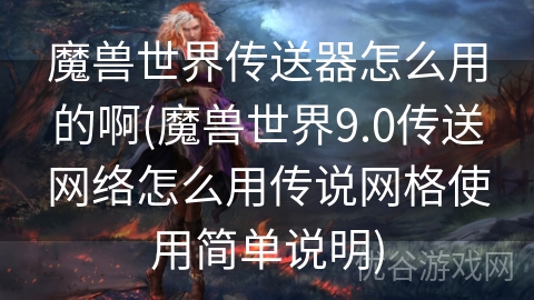 魔兽世界传送器怎么用的啊(魔兽世界9.0传送网络怎么用传说网格使用简单说明)