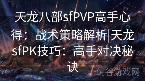 天龙八部sfPVP高手心得：战术策略解析|天龙sfPK技巧：高手对决秘诀