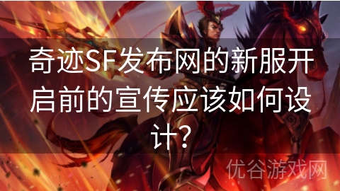 奇迹SF发布网的新服开启前的宣传应该如何设计？