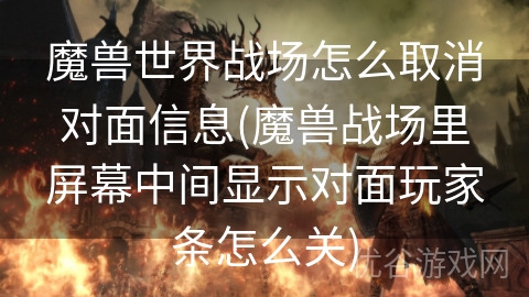 魔兽世界战场怎么取消对面信息(魔兽战场里屏幕中间显示对面玩家条怎么关)