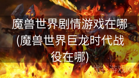 魔兽世界剧情游戏在哪(魔兽世界巨龙时代战役在哪)