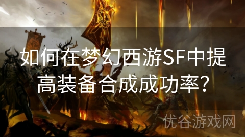 如何在梦幻西游SF中提高装备合成成功率？