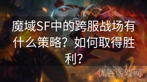 魔域SF中的跨服战场有什么策略？如何取得胜利？