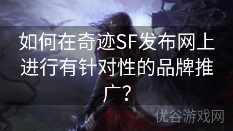 如何在奇迹SF发布网上进行有针对性的品牌推广？