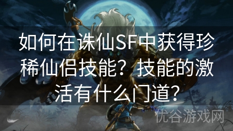 如何在诛仙SF中获得珍稀仙侣技能？技能的激活有什么门道？