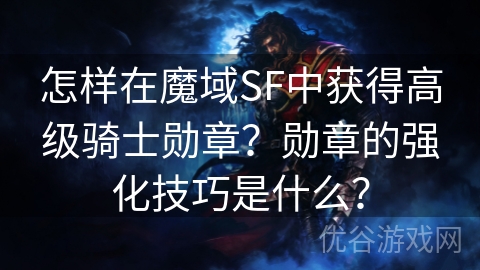 怎样在魔域SF中获得高级骑士勋章？勋章的强化技巧是什么？