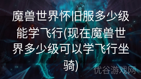 魔兽世界怀旧服多少级能学飞行(现在魔兽世界多少级可以学飞行坐骑)