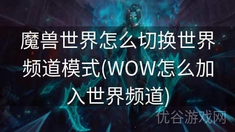 魔兽世界怎么切换世界频道模式(WOW怎么加入世界频道)