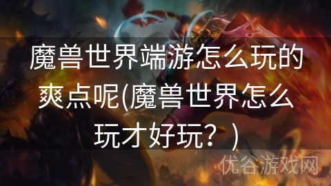 魔兽世界端游怎么玩的爽点呢(魔兽世界怎么玩才好玩？)