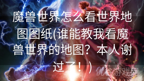 魔兽世界怎么看世界地图图纸(谁能教我看魔兽世界的地图？本人谢过了！)