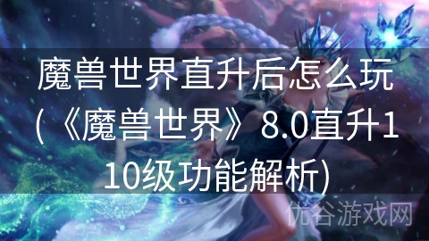 魔兽世界直升后怎么玩(《魔兽世界》8.0直升110级功能解析)