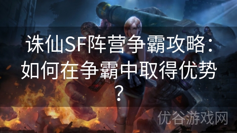 诛仙SF阵营争霸攻略：如何在争霸中取得优势？