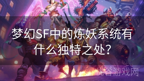 梦幻SF中的炼妖系统有什么独特之处？