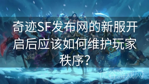 奇迹SF发布网的新服开启后应该如何维护玩家秩序？