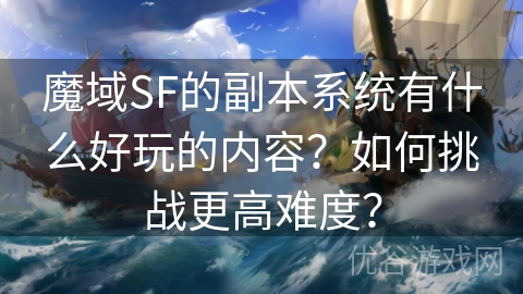 魔域SF的副本系统有什么好玩的内容？如何挑战更高难度？