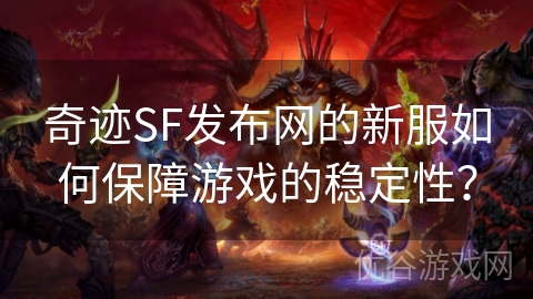 奇迹SF发布网的新服如何保障游戏的稳定性？