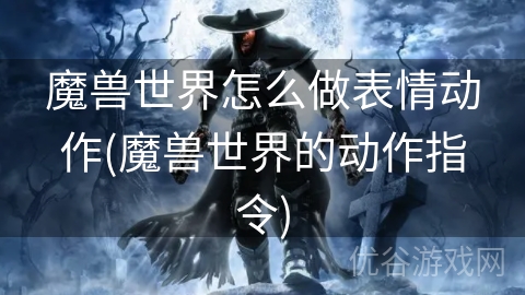 魔兽世界怎么做表情动作(魔兽世界的动作指令)