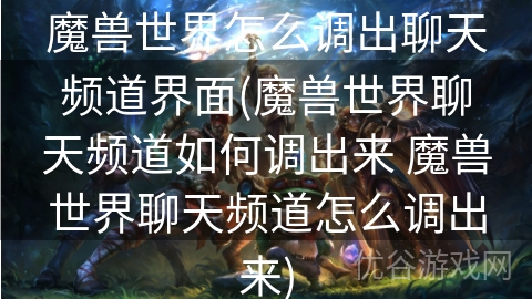 魔兽世界怎么调出聊天频道界面(魔兽世界聊天频道如何调出来 魔兽世界聊天频道怎么调出来)