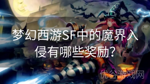 梦幻西游SF中的魔界入侵有哪些奖励？