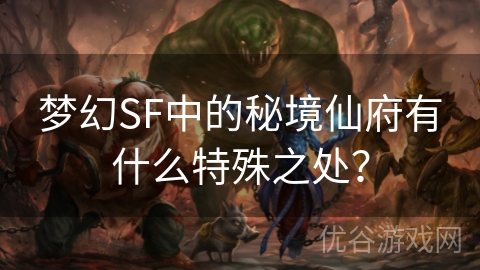 梦幻SF中的秘境仙府有什么特殊之处？