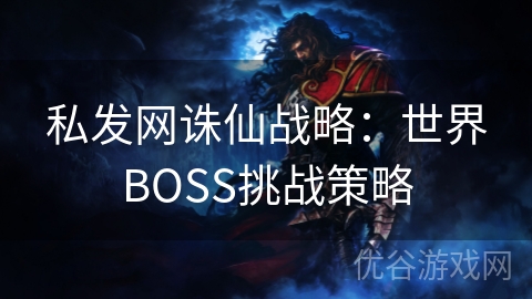 私发网诛仙战略：世界BOSS挑战策略