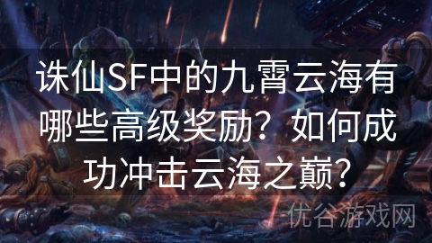 诛仙SF中的九霄云海有哪些高级奖励？如何成功冲击云海之巅？