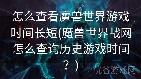 怎么查看魔兽世界游戏时间长短(魔兽世界战网怎么查询历史游戏时间？)